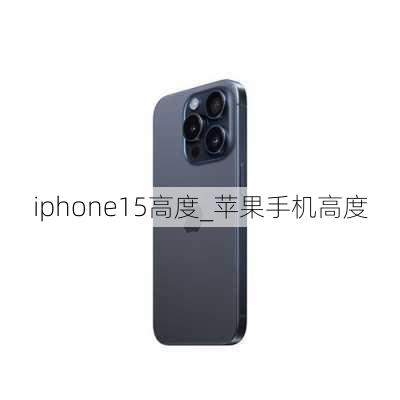 iphone15高度_苹果手机高度