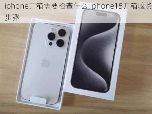 iphone开箱需要检查什么,iphone15开箱验货步骤