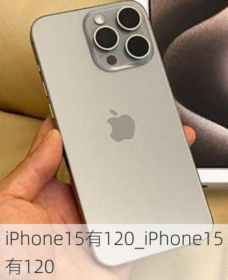 iPhone15有120_iPhone15有120