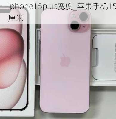 iphone15plus宽度_苹果手机15厘米