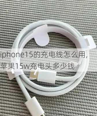 iphone15的充电线怎么用,苹果15w充电头多少钱