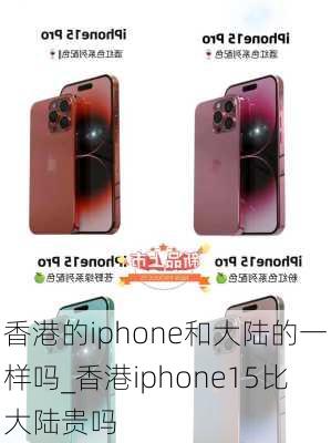 香港的iphone和大陆的一样吗_香港iphone15比大陆贵吗