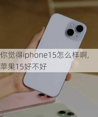 你觉得iphone15怎么样啊,苹果15好不好