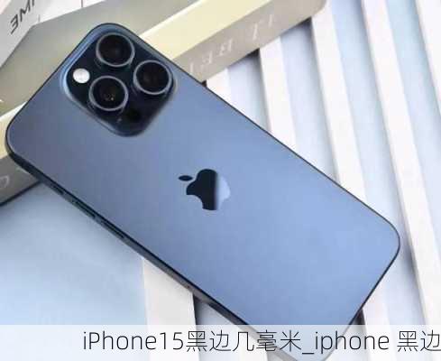 iPhone15黑边几毫米_iphone 黑边