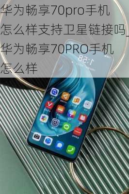 华为畅享70pro手机怎么样支持卫星链接吗_华为畅享70PRO手机怎么样