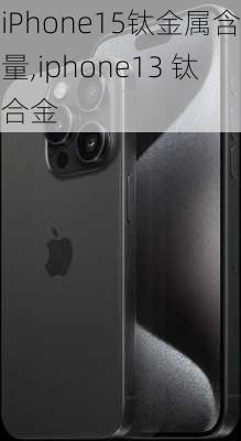 iPhone15钛金属含量,iphone13 钛合金