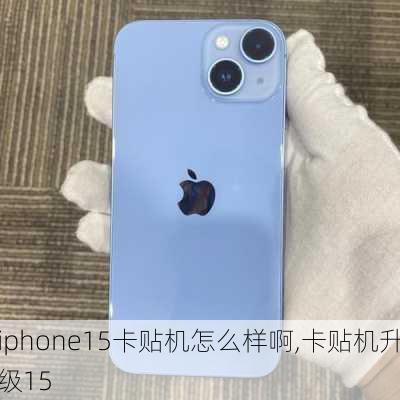 iphone15卡贴机怎么样啊,卡贴机升级15