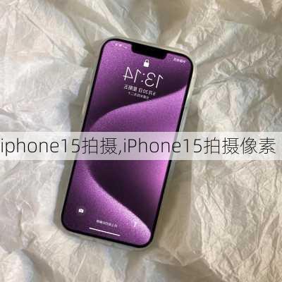 iphone15拍摄,iPhone15拍摄像素