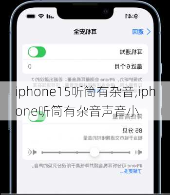 iphone15听筒有杂音,iphone听筒有杂音声音小