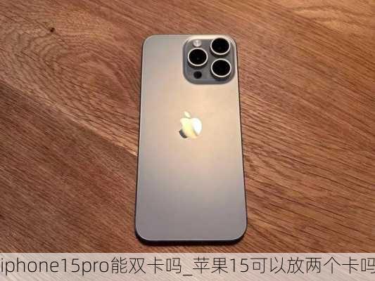 iphone15pro能双卡吗_苹果15可以放两个卡吗