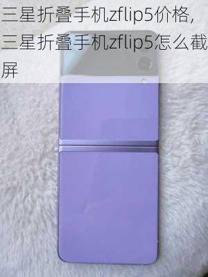 三星折叠手机zflip5价格,三星折叠手机zflip5怎么截屏