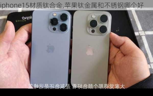 iphone15材质钛合金,苹果钛金属和不锈钢哪个好