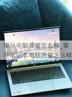 攀升电脑质量怎么样_攀升笔记本电脑质量怎么样