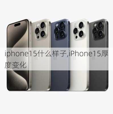 iphone15什么样子,iPhone15厚度变化