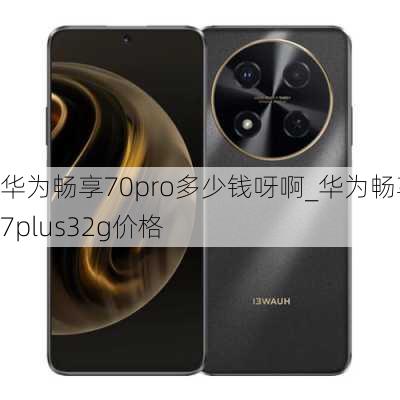 华为畅享70pro多少钱呀啊_华为畅享7plus32g价格