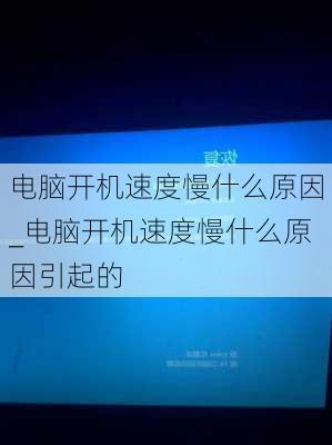 电脑开机速度慢什么原因_电脑开机速度慢什么原因引起的