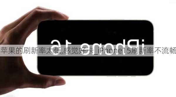 苹果的刷新率太低,感觉好卡_iPhone15刷新率不流畅