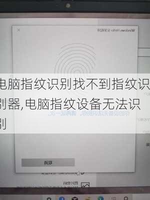 电脑指纹识别找不到指纹识别器,电脑指纹设备无法识别