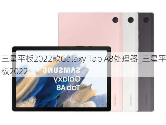 三星平板2022款Galaxy Tab A8处理器_三星平板2022