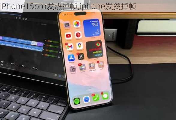 iPhone15pro发热掉帧,iphone发烫掉帧