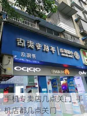 手机专卖店几点关门_手机店都几点关门