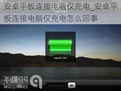 安卓平板连接电脑仅充电_安卓平板连接电脑仅充电怎么回事