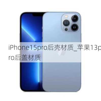 iPhone15pro后壳材质_苹果13pro后盖材质