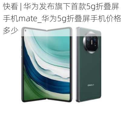 快看 | 华为发布旗下首款5g折叠屏手机mate_华为5g折叠屏手机价格多少