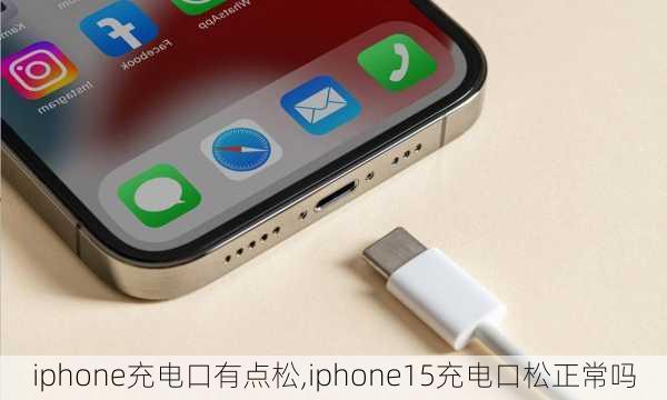 iphone充电口有点松,iphone15充电口松正常吗