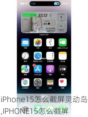 iPhone15怎么截屏灵动岛,IPHONE15怎么截屏