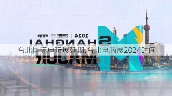 台北国际电玩展延期,台北电脑展2024时间