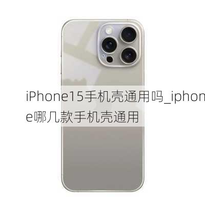 iPhone15手机壳通用吗_iphone哪几款手机壳通用