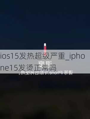 ios15发热超级严重_iphone15发烫正常吗