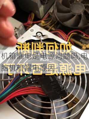 机箱漏电是电源问题吗,电脑机箱漏电原因