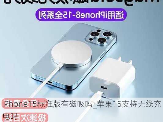 iPhone15标准版有磁吸吗_苹果15支持无线充电吗