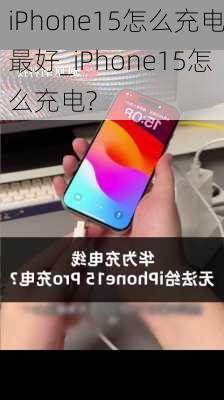 iPhone15怎么充电最好_iPhone15怎么充电?