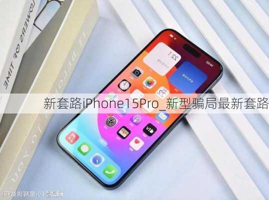 新套路iPhone15Pro_新型骗局最新套路