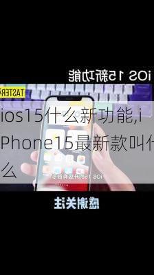 ios15什么新功能,iPhone15最新款叫什么