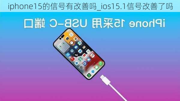 iphone15的信号有改善吗_ios15.1信号改善了吗