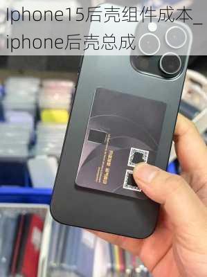 Iphone15后壳组件成本_iphone后壳总成