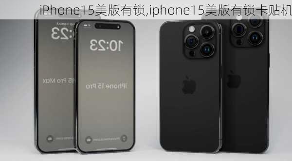 iPhone15美版有锁,iphone15美版有锁卡贴机