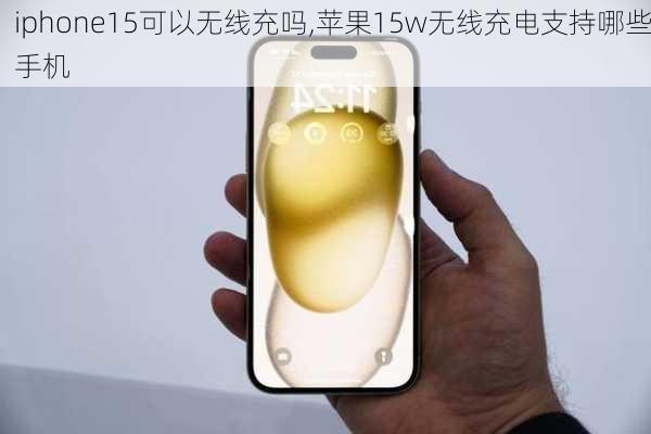 iphone15可以无线充吗,苹果15w无线充电支持哪些手机