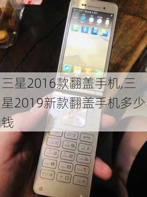 三星2016款翻盖手机,三星2019新款翻盖手机多少钱