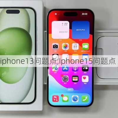 iphone13问题点,Iphone15问题点