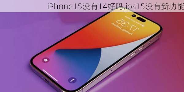 iPhone15没有14好吗,ios15没有新功能