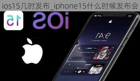 ios15几时发布_iphone15什么时候发布会