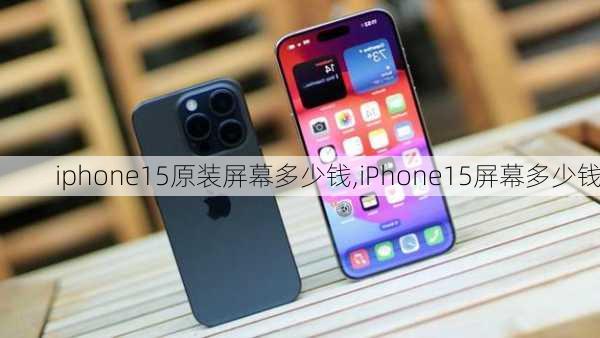 iphone15原装屏幕多少钱,iPhone15屏幕多少钱