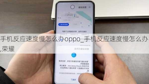 手机反应速度慢怎么办oppo_手机反应速度慢怎么办,荣耀