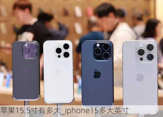 苹果15.5寸有多大_iphone15多大英寸