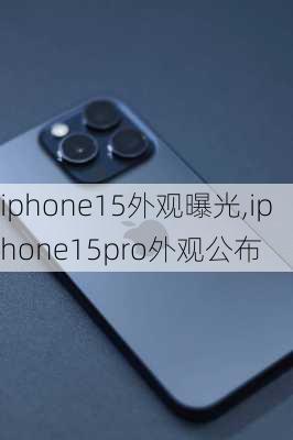 iphone15外观曝光,iphone15pro外观公布